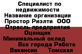 Специалист по недвижимости › Название организации ­ Простор-Риэлти, ООО › Отрасль предприятия ­ Оценщик › Минимальный оклад ­ 150 000 - Все города Работа » Вакансии   . Томская обл.,Томск г.